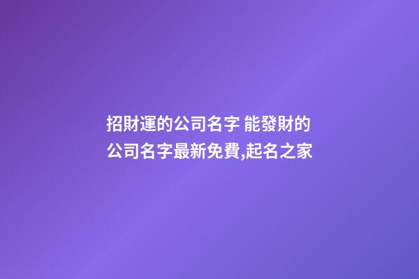 招財運的公司名字 能發財的公司名字最新免費,起名之家